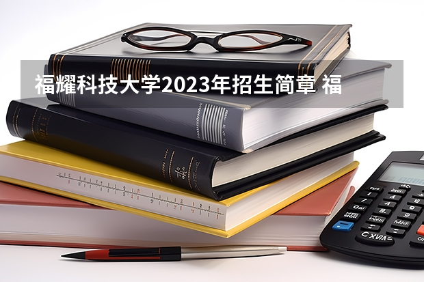 福耀科技大学2023年招生简章 福耀科技大学2023年招生电话号码