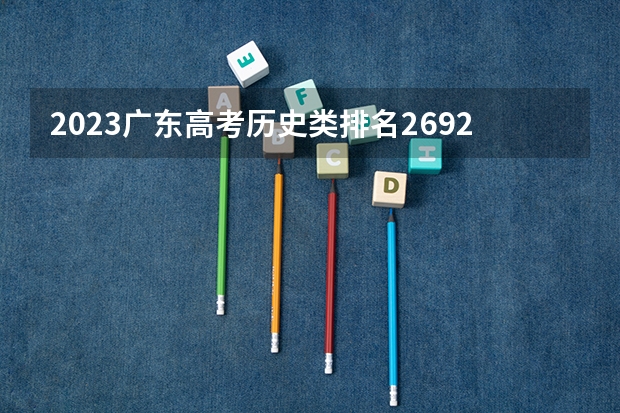 2023广东高考历史类排名269220的考生报什么大学 往年录取分数线介绍