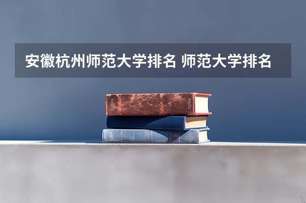 安徽杭州师范大学排名 师范大学排名最新排名