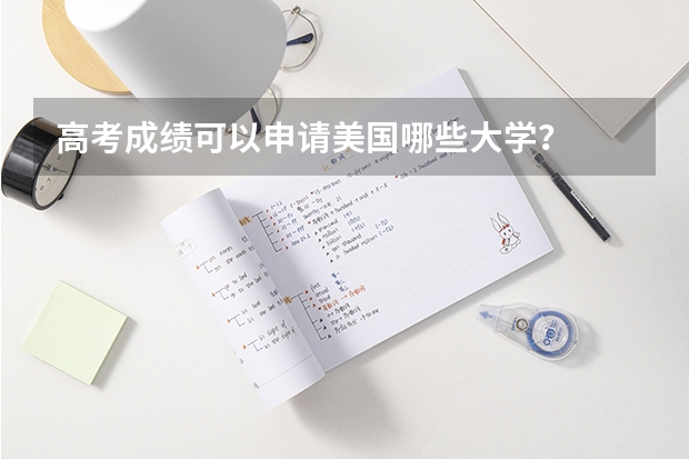 高考成绩可以申请美国哪些大学？