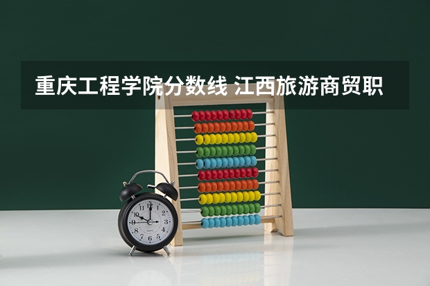 重庆工程学院分数线 江西旅游商贸职业学院高职高考分数线