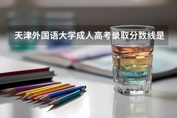 天津外国语大学成人高考录取分数线是多少?
