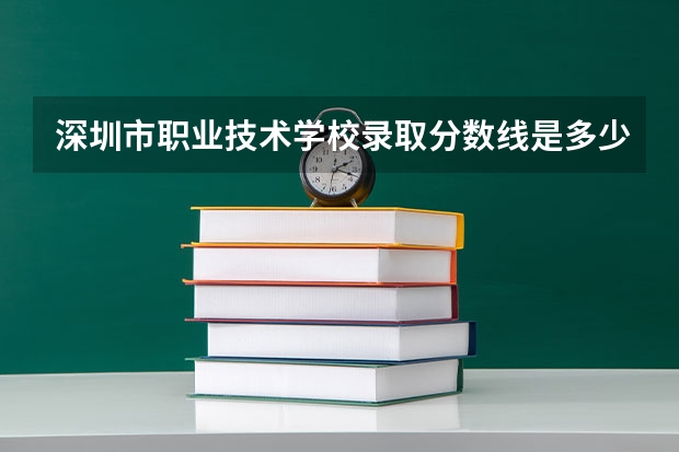深圳市职业技术学校录取分数线是多少？