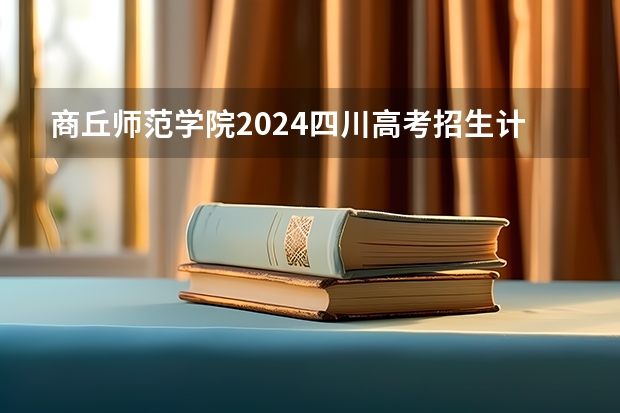 商丘师范学院2024四川高考招生计划介绍