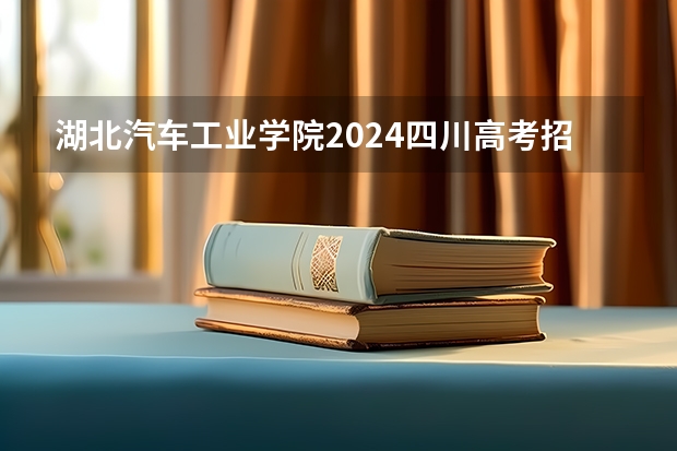 湖北汽车工业学院2024四川高考招生计划介绍