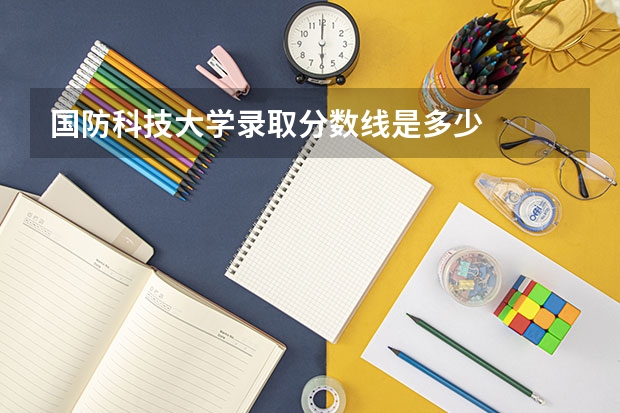 国防科技大学录取分数线是多少