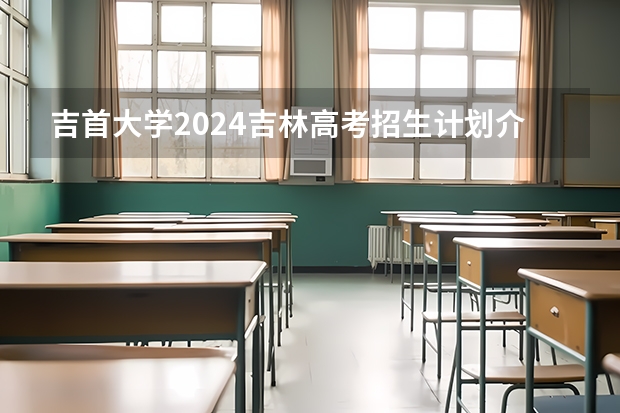 吉首大学2024吉林高考招生计划介绍