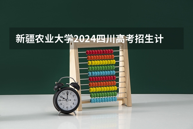 新疆农业大学2024四川高考招生计划介绍