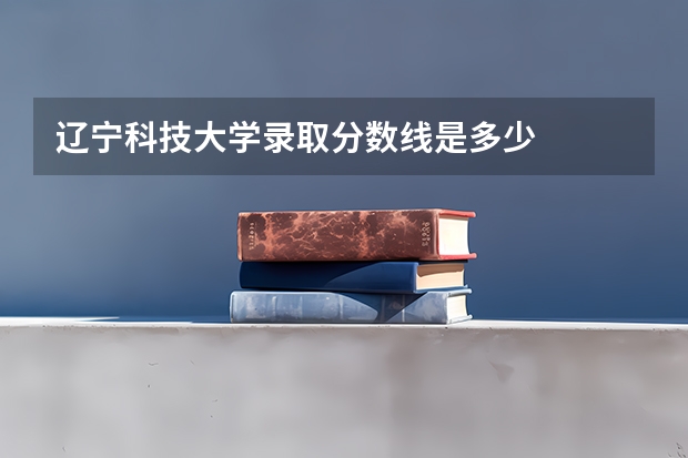 辽宁科技大学录取分数线是多少