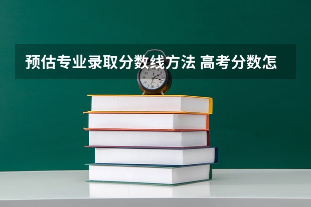 预估专业录取分数线方法 高考分数怎样预估更准确？
