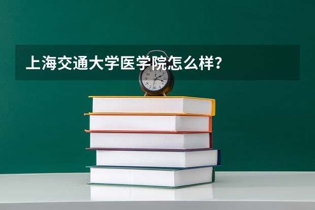 上海交通大学医学院怎么样？