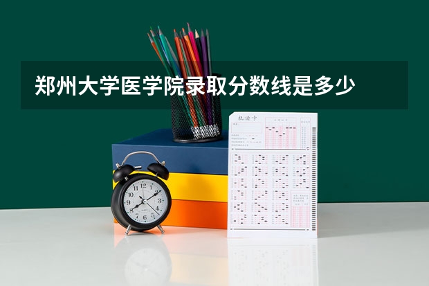 郑州大学医学院录取分数线是多少