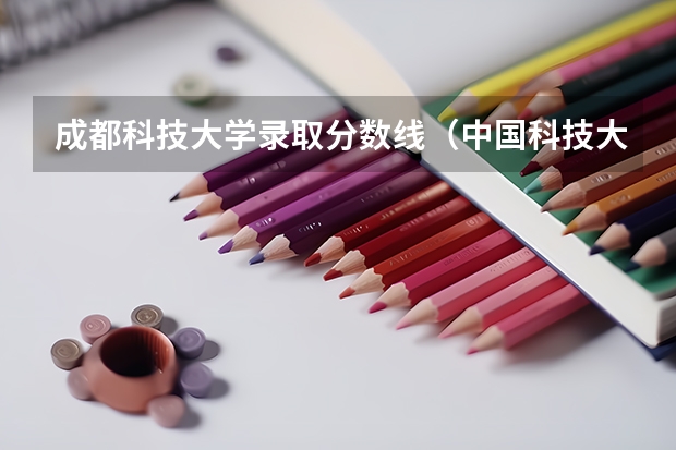 成都科技大学录取分数线（中国科技大学排名及分数线）