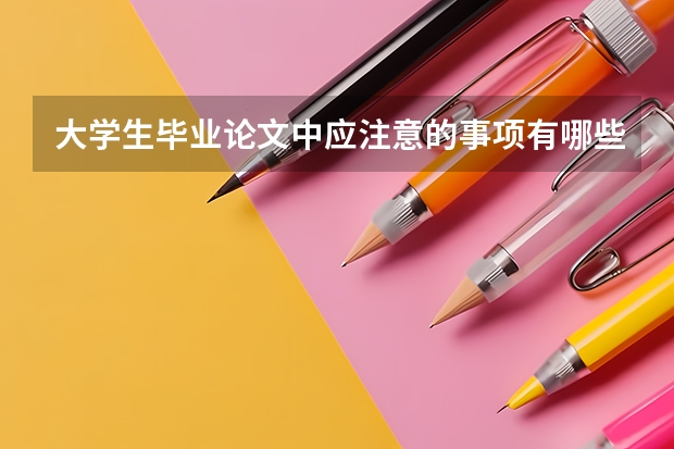 大学生毕业论文中应注意的事项有哪些?