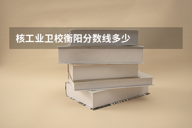 核工业卫校衡阳分数线多少
