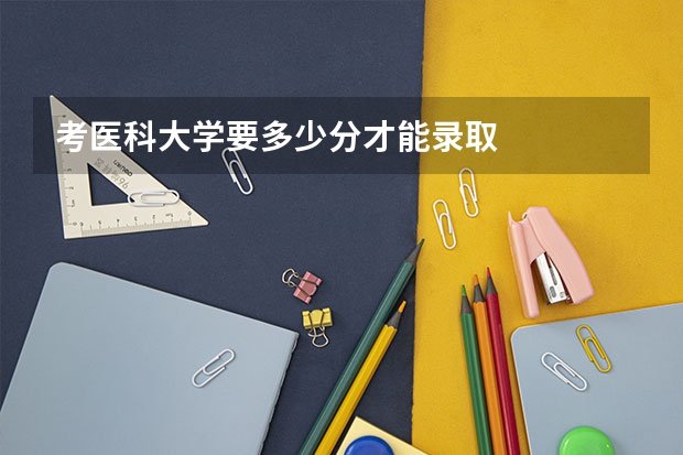 考医科大学要多少分才能录取