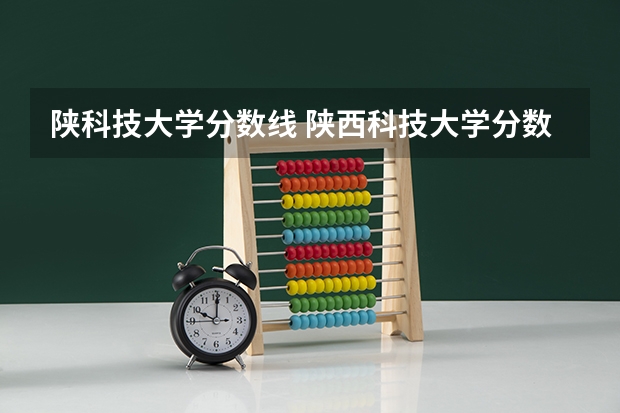 陕科技大学分数线 陕西科技大学分数线2023