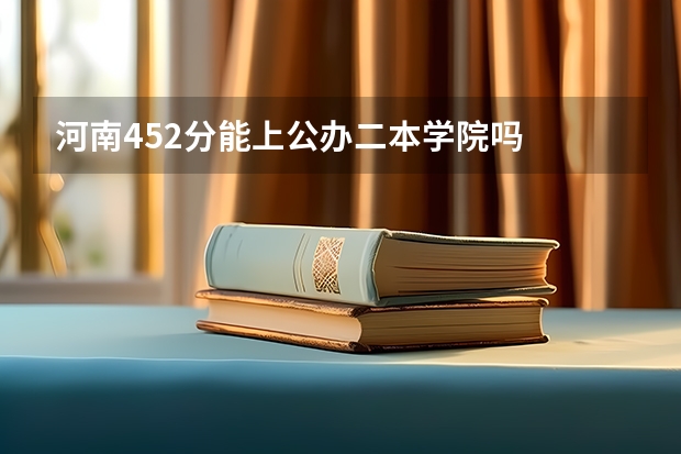 河南452分能上公办二本学院吗