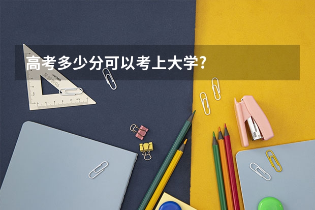 高考多少分可以考上大学?