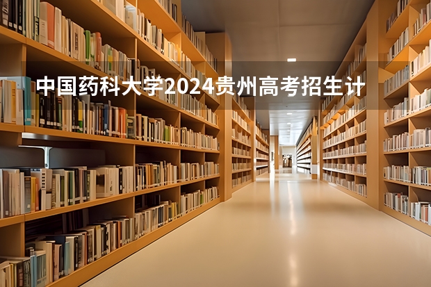 中国药科大学2024贵州高考招生计划介绍