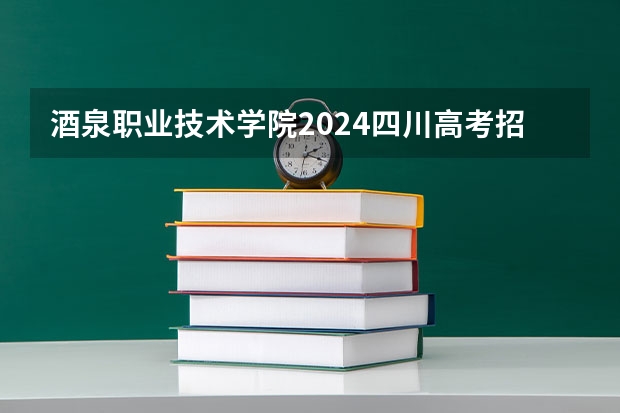 酒泉职业技术学院2024四川高考招生计划介绍