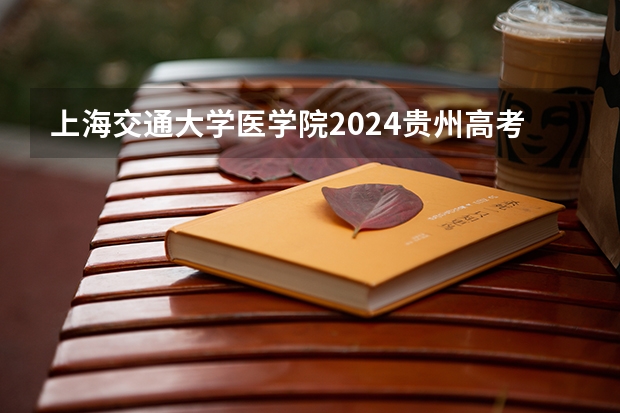 上海交通大学医学院2024贵州高考招生计划介绍