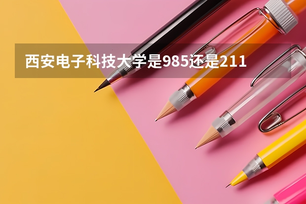 西安电子科技大学是985还是211？西电算名牌大学吗？