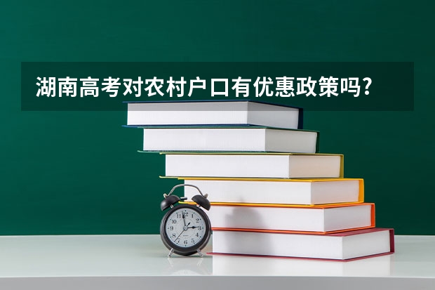 湖南高考对农村户口有优惠政策吗?