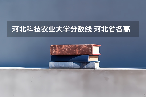 河北科技农业大学分数线 河北省各高校录取分数线