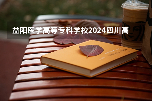 益阳医学高等专科学校2024四川高考招生计划介绍
