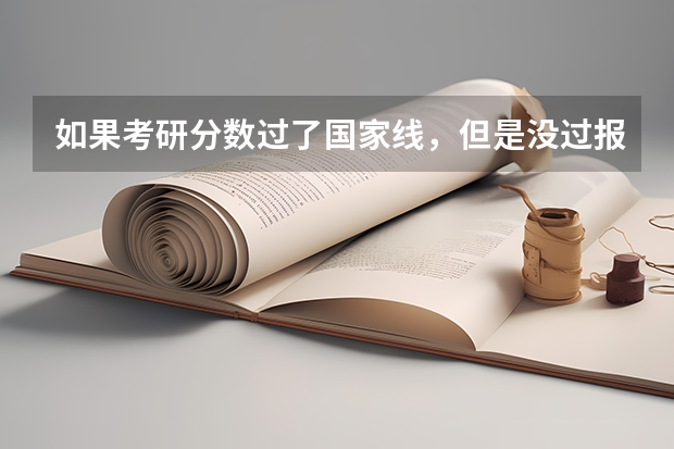 如果考研分数过了国家线,但是没过报考院校的线,还能考上吗?