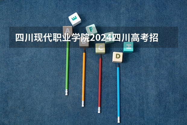 四川现代职业学院2024四川高考招生计划介绍