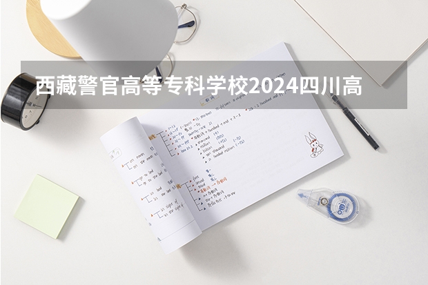 西藏警官高等专科学校2024四川高考招生计划介绍
