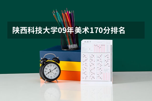 陕西科技大学09年美术170分排名多少？文化课安徽最低录取分数线是多少？