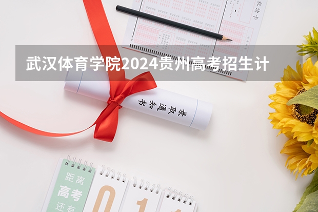 武汉体育学院2024贵州高考招生计划介绍