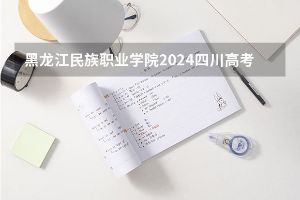 黑龙江民族职业学院2024四川高考招生计划介绍
