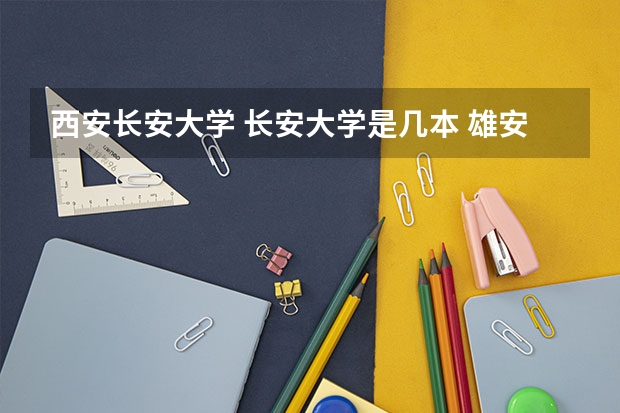 西安长安大学 长安大学是几本 雄安新区有几个科技大学?