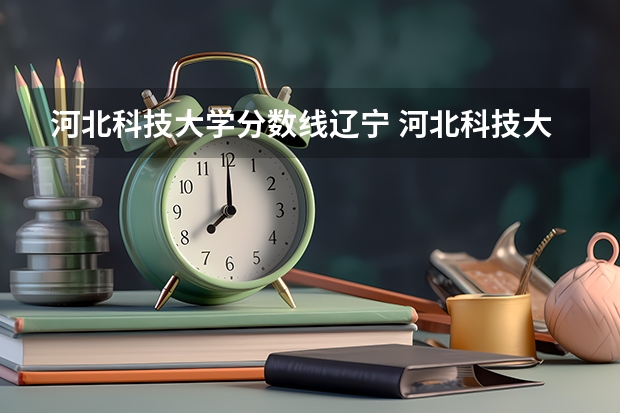 河北科技大学分数线辽宁 河北科技大学录取分数线