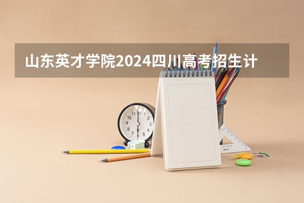 山东英才学院2024四川高考招生计划介绍