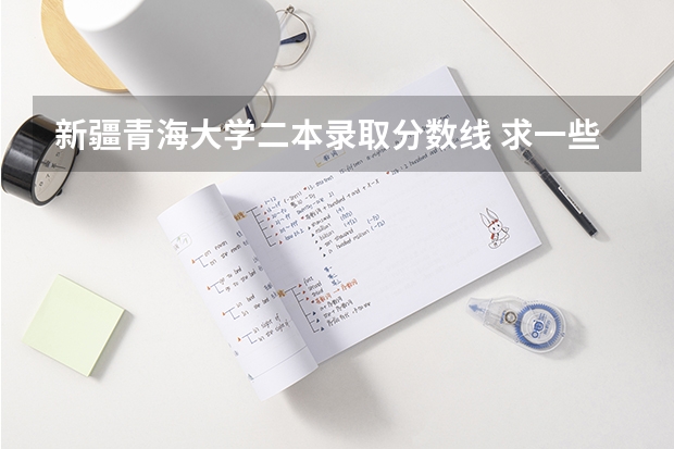 新疆青海大学二本录取分数线 求一些分数线较低的一本院校