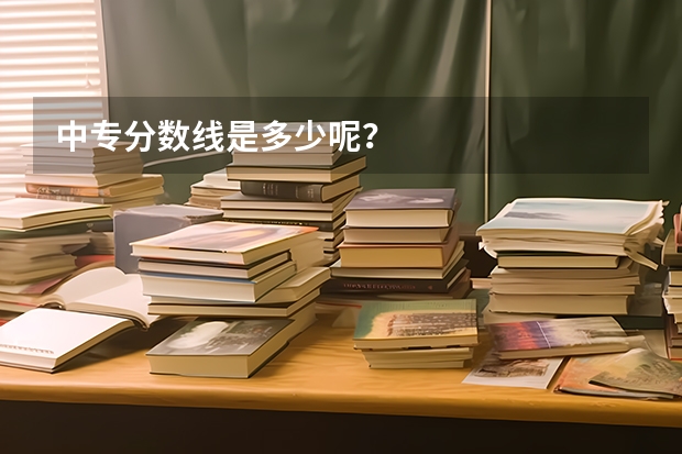 中专分数线是多少呢?