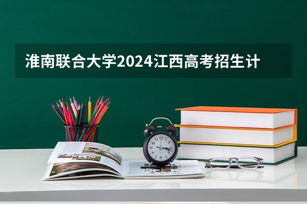 淮南联合大学2024江西高考招生计划介绍