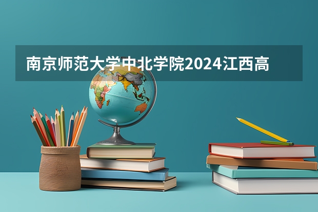 南京师范大学中北学院2024江西高考招生计划介绍