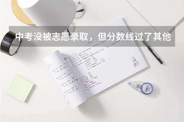 中考没被志愿录取，但分数线过了其他学校，可以去其他学校吗？