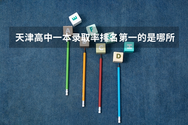 天津高中一本录取率排名第一的是哪所学校（天津重点本科录取率）