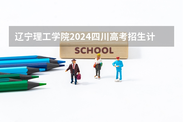 辽宁理工学院2024四川高考招生计划介绍