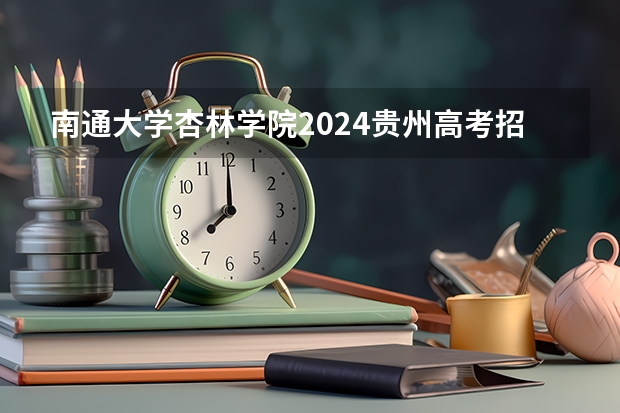 南通大学杏林学院2024贵州高考招生计划介绍