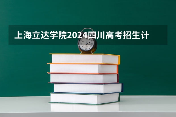 上海立达学院2024四川高考招生计划介绍