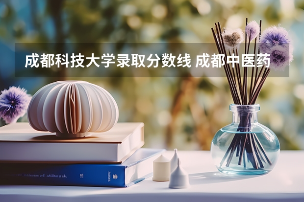 成都科技大学录取分数线 成都中医药大学分数线2023
