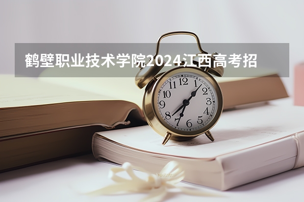 鹤壁职业技术学院2024江西高考招生计划介绍